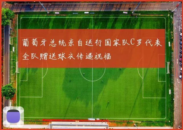葡萄牙总统亲自送行国家队C罗代表全队赠送球衣传递祝福