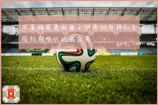 不莱梅有意租借小伊布但与拜仁合同到期难以达成交易